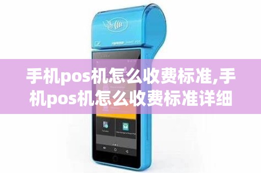手机pos机怎么收费标准,手机pos机怎么收费标准详细介绍