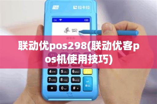 联动优pos298(联动优客pos机使用技巧)