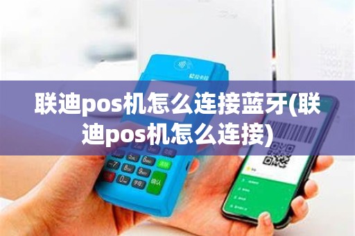 联迪pos机怎么连接蓝牙(联迪pos机怎么连接)