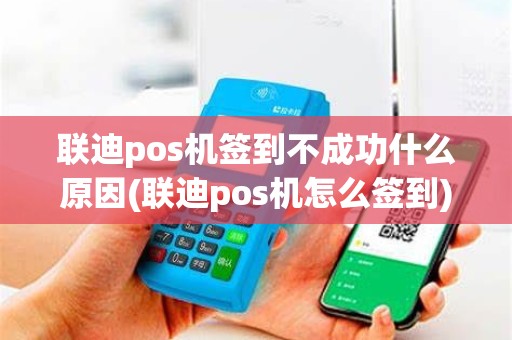 联迪pos机签到不成功什么原因(联迪pos机怎么签到)
