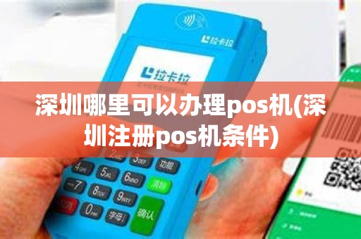 深圳哪里可以办理pos机(深圳注册pos机条件)