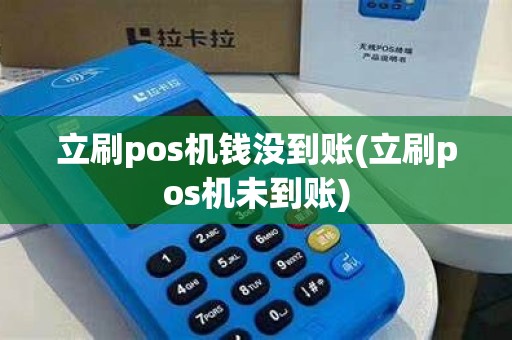 立刷pos机钱没到账(立刷pos机未到账)