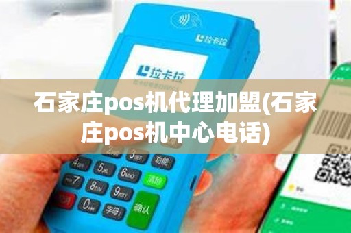 石家庄pos机代理加盟(石家庄pos机中心电话)