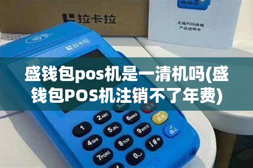 盛钱包pos机是一清机吗(盛钱包POS机注销不了年费)