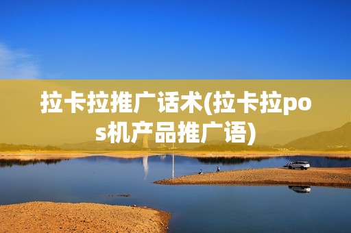 拉卡拉推广话术(拉卡拉pos机产品推广语)