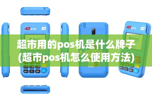 超市用的pos机是什么牌子(超市pos机怎么使用方法)