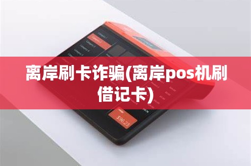 离岸刷卡诈骗(离岸pos机刷借记卡)