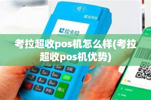 考拉超收pos机怎么样(考拉超收pos机优势)