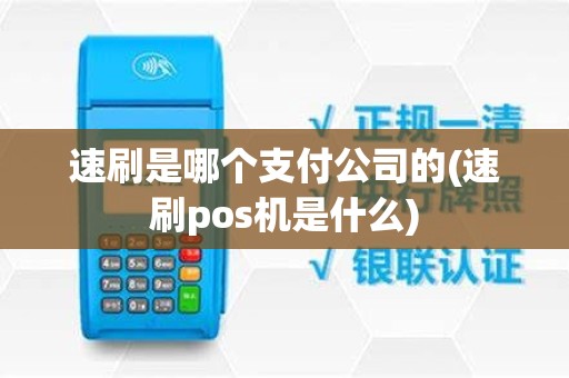速刷是哪个支付公司的(速刷pos机是什么)
