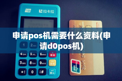 申请pos机需要什么资料(申请d0pos机)