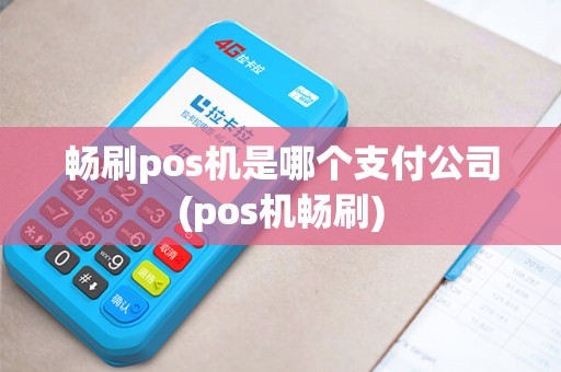 畅刷pos机是哪个支付公司(pos机畅刷)
