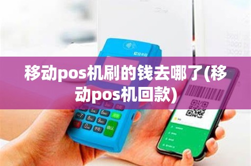 移动pos机刷的钱去哪了(移动pos机回款)