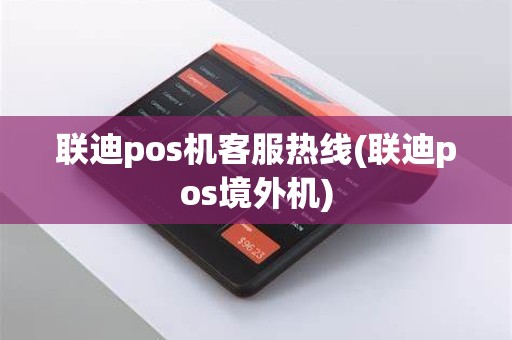 联迪pos机客服热线(联迪pos境外机)