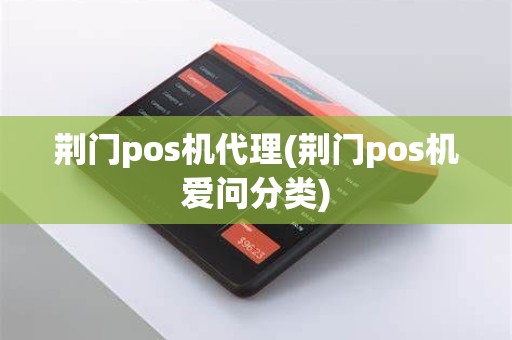 荆门pos机代理(荆门pos机爱问分类)