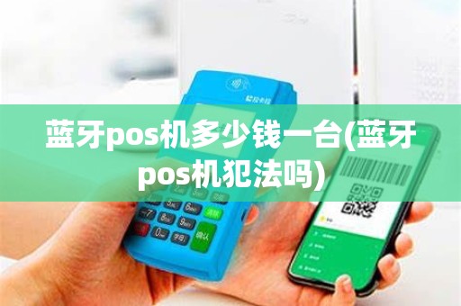 蓝牙pos机多少钱一台(蓝牙pos机犯法吗)