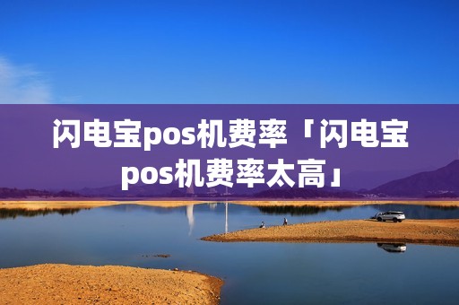闪电宝pos机费率「闪电宝pos机费率太高」