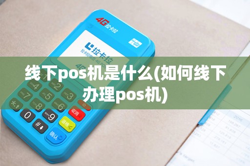 线下pos机是什么(如何线下办理pos机)