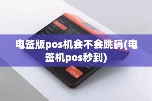 电签版pos机会不会跳码(电签机pos秒到)