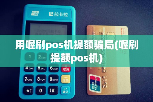 用喔刷pos机提额骗局(喔刷提额pos机)
