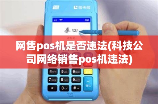 网售pos机是否违法(科技公司网络销售pos机违法)