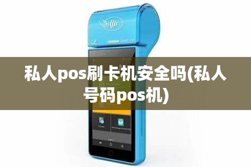 私人pos刷卡机安全吗(私人号码pos机)