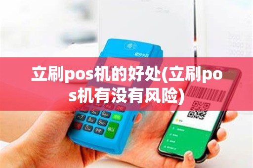 立刷pos机的好处(立刷pos机有没有风险)