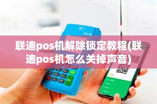 联迪pos机解除锁定教程(联迪pos机怎么关掉声音)