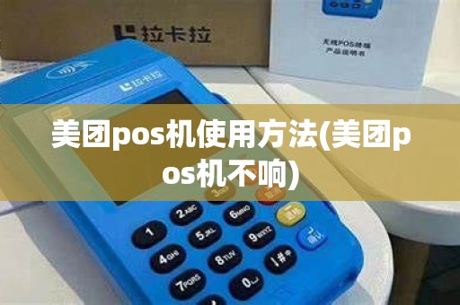 美团pos机使用方法(美团pos机不响)
