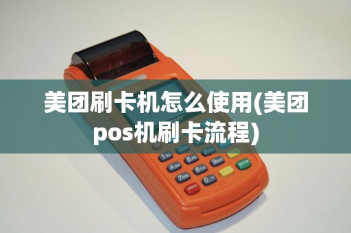 美团刷卡机怎么使用(美团pos机刷卡流程)