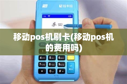 移动pos机刷卡(移动pos机的费用吗)