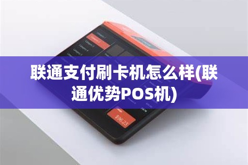 联通支付刷卡机怎么样(联通优势POS机)