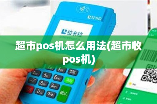 超市pos机怎么用法(超市收pos机)