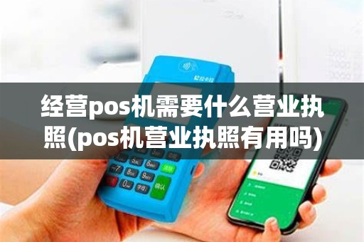 经营pos机需要什么营业执照(pos机营业执照有用吗)