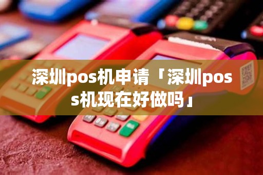 深圳pos机申请「深圳poss机现在好做吗」