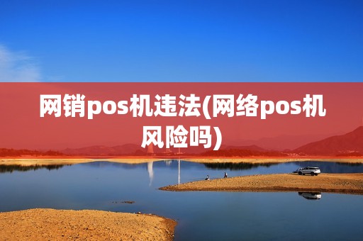 网销pos机违法(网络pos机风险吗)
