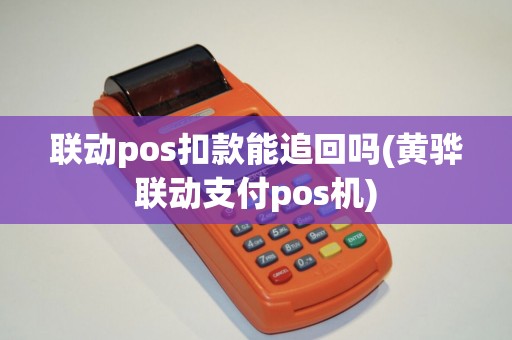 联动pos扣款能追回吗(黄骅联动支付pos机)