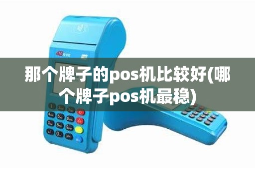 那个牌子的pos机比较好(哪个牌子pos机最稳)