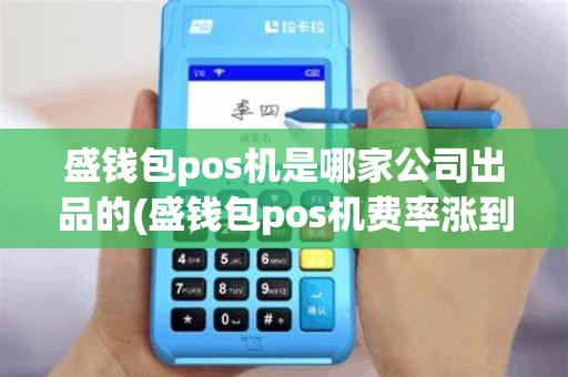 盛钱包pos机是哪家公司出品的(盛钱包pos机费率涨到了多少)