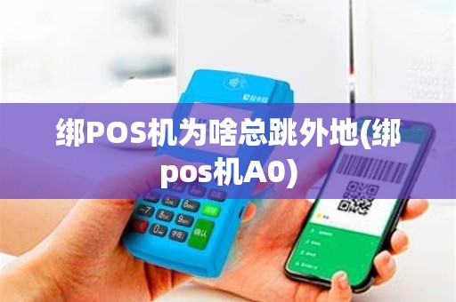 绑POS机为啥总跳外地(绑pos机A0)