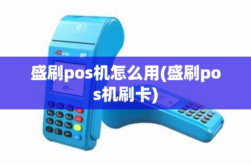 盛刷pos机怎么用(盛刷pos机刷卡)