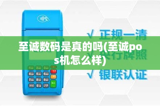 至诚数码是真的吗(至诚pos机怎么样)