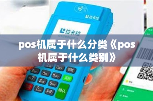 pos机属于什么分类《pos机属于什么类别》