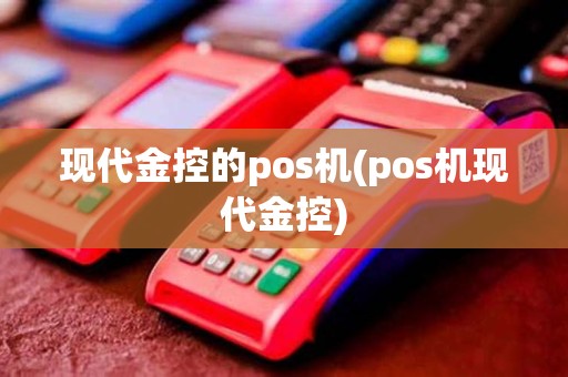 现代金控的pos机(pos机现代金控)