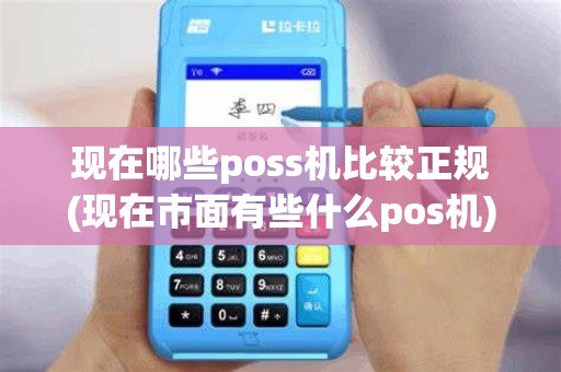 现在哪些poss机比较正规(现在市面有些什么pos机)