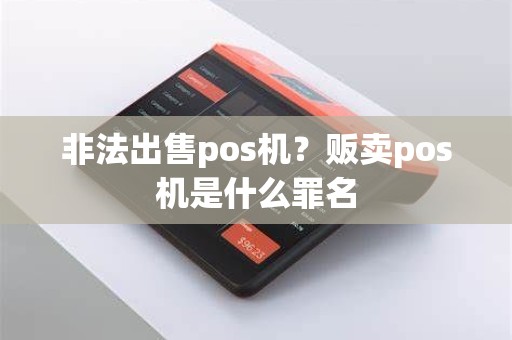 非法出售pos机？贩卖pos机是什么罪名