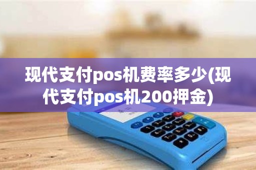 现代支付pos机费率多少(现代支付pos机200押金)