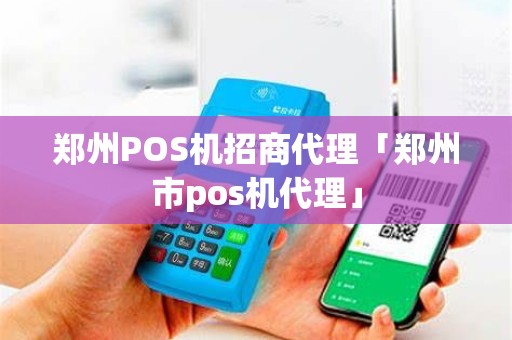 郑州POS机招商代理「郑州市pos机代理」