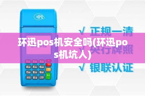 环迅pos机安全吗(环迅pos机坑人)