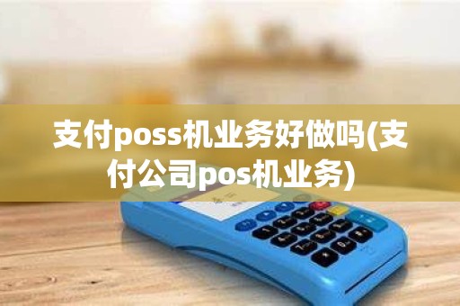 支付poss机业务好做吗(支付公司pos机业务)