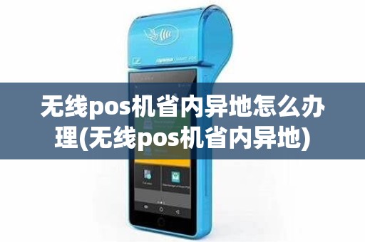 无线pos机省内异地怎么办理(无线pos机省内异地)